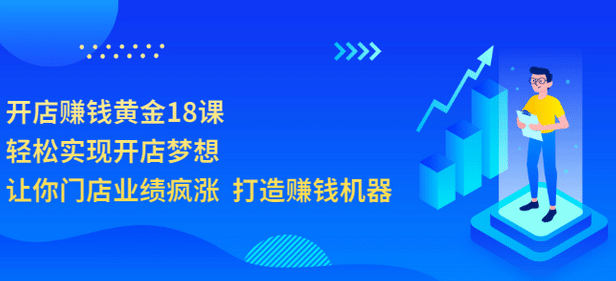 开店赚钱黄金18课，轻松实现开店梦想，让你门店业绩疯涨 打造赚钱机器风钥吧-网创项目资源站-副业项目-创业项目-搞钱项目风钥吧