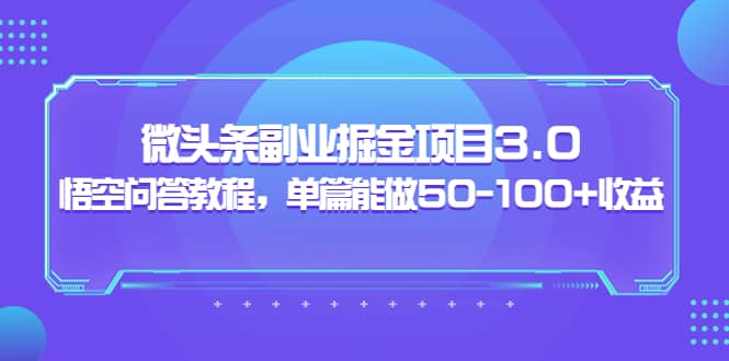 微头条副业掘金项目3.0+悟空问答教程，单篇能做50-100+收益风钥吧-网创项目资源站-副业项目-创业项目-搞钱项目风钥吧