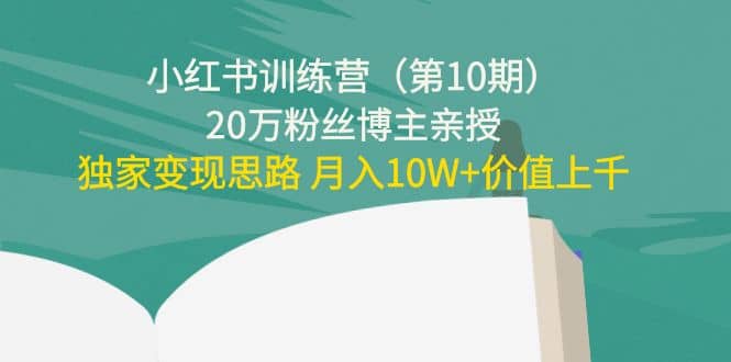 小红书训练营（第10期）20万粉丝博主亲授：独家变现思路风钥吧-网创项目资源站-副业项目-创业项目-搞钱项目风钥吧