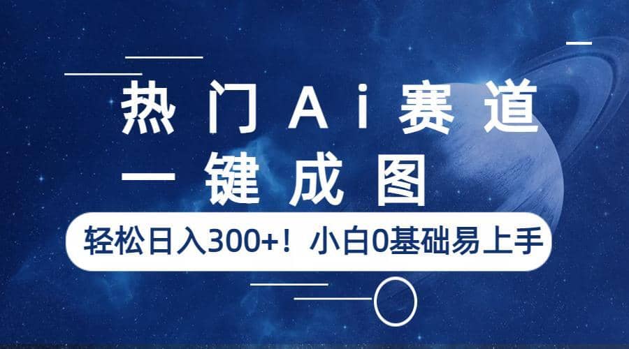 热门Ai赛道，一键成图，轻松日入300+！小白0基础易上手风钥吧-网创项目资源站-副业项目-创业项目-搞钱项目风钥吧