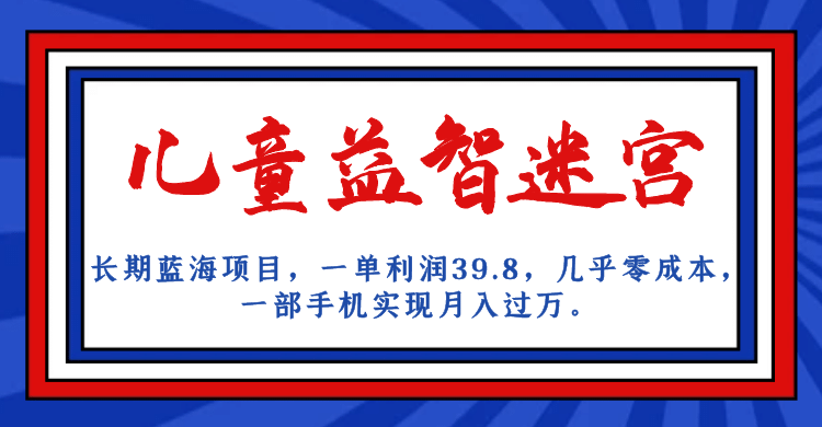 长期蓝海项目 儿童益智迷宫 一单利润39.8 几乎零成本 一部手机实现月入过万风钥吧-网创项目资源站-副业项目-创业项目-搞钱项目风钥吧