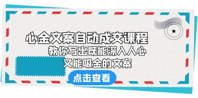 《心金文案自动成交课程》 教你写出既能深入人心、又能吸金的文案风钥吧-网创项目资源站-副业项目-创业项目-搞钱项目风钥吧