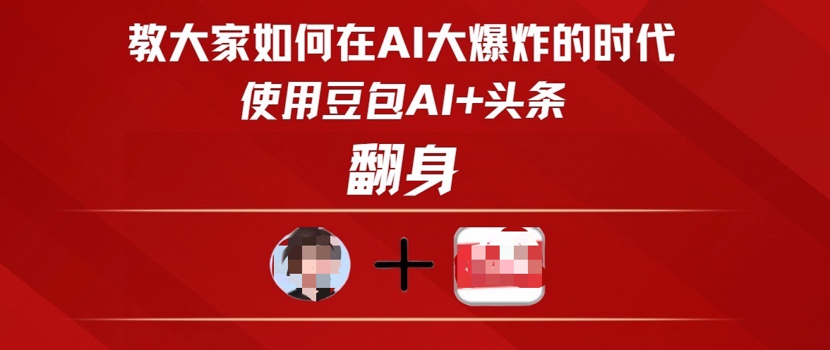 教大家如何在AI大爆发时代，使用豆包AI+头条翻身风钥吧-网创项目资源站-副业项目-创业项目-搞钱项目风钥吧
