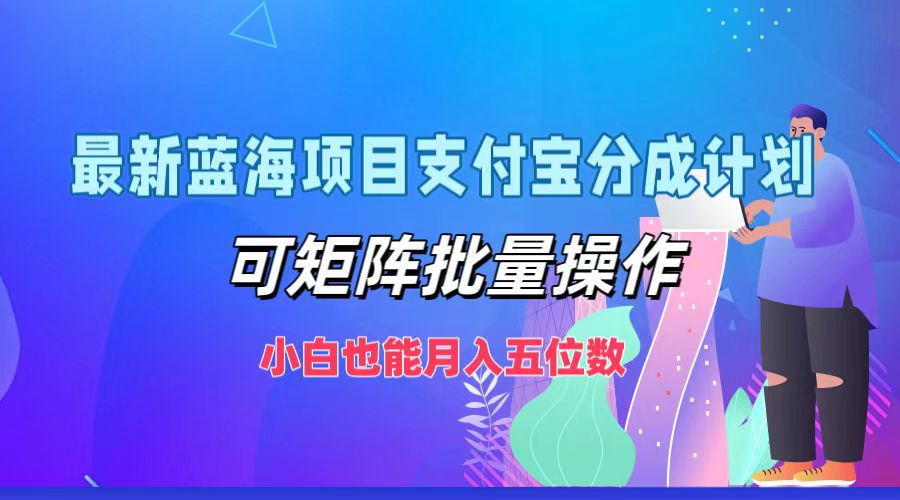 最新蓝海项目支付宝分成计划，小白也能月入五位数，可矩阵批量操作风钥吧-网创项目资源站-副业项目-创业项目-搞钱项目风钥吧