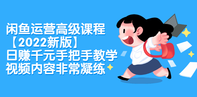闲鱼运营高级课程【2022新版】，日赚千元手把手教学，视频内容非常凝练风钥吧-网创项目资源站-副业项目-创业项目-搞钱项目风钥吧