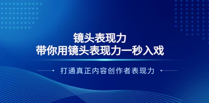 镜头表现力：带你用镜头表现力一秒入戏，打通真正内容创作者表现力风钥吧-网创项目资源站-副业项目-创业项目-搞钱项目风钥吧