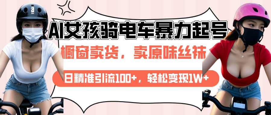AI起号美女骑电车爆火视频，日引流精准100+，月变现轻松破万！风钥吧-网创项目资源站-副业项目-创业项目-搞钱项目风钥吧