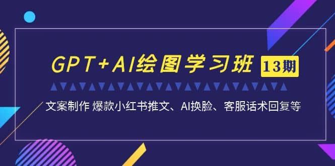 GPT+AI绘图学习班【第13期】 文案制作 爆款小红书推文、AI换脸、客服话术风钥吧-网创项目资源站-副业项目-创业项目-搞钱项目风钥吧