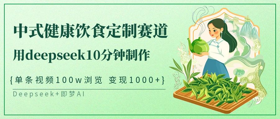 爆火中式健康饮食定制赛道，用deepseek10分钟制作单条视频100w浏览变现1000+风钥吧-网创项目资源站-副业项目-创业项目-搞钱项目风钥吧