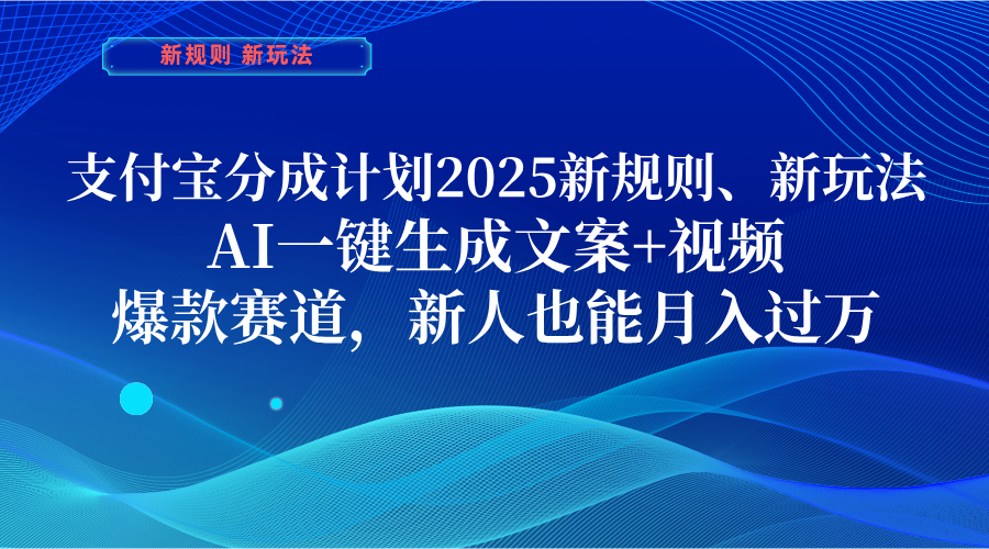 支付宝分成计划  2025新规则、新玩法，AI一键生成文案+视频，爆款赛道，新人也能月入过万风钥吧-网创项目资源站-副业项目-创业项目-搞钱项目风钥吧