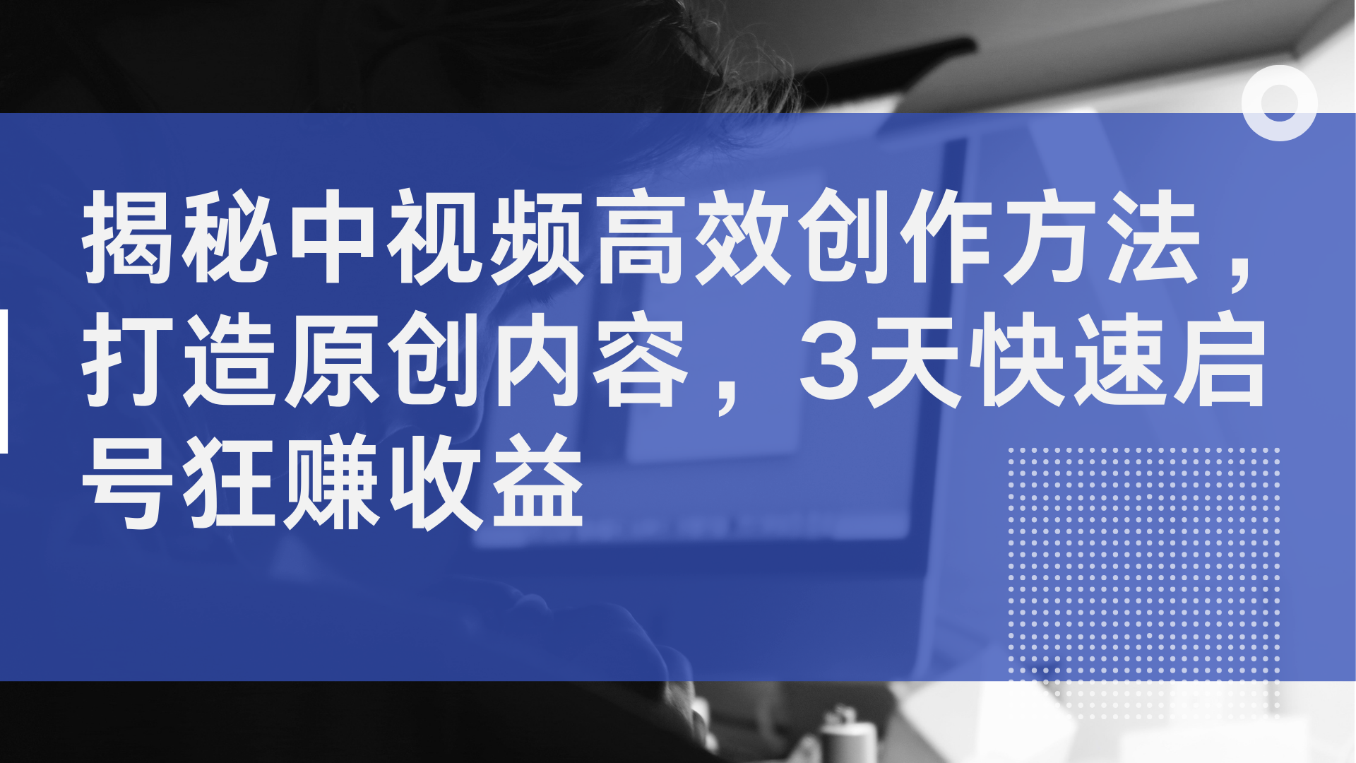 揭秘中视频高效创作方法，打造原创内容，3天快速启号狂赚收益风钥吧-网创项目资源站-副业项目-创业项目-搞钱项目风钥吧