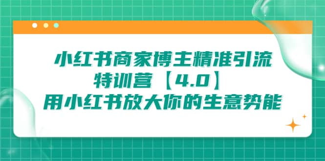 小红书商家 博主精准引流特训营【4.0】用小红书放大你的生意势能风钥吧-网创项目资源站-副业项目-创业项目-搞钱项目风钥吧