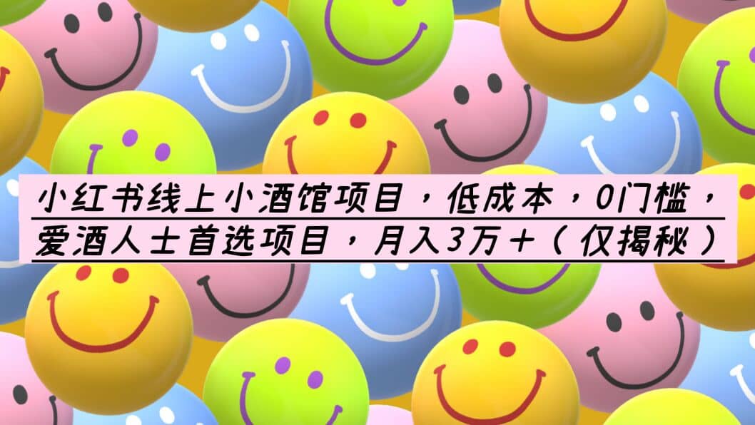 小红书线上小酒馆项目，低成本，0门槛，爱酒人士首选项目，月入3万＋风钥吧-网创项目资源站-副业项目-创业项目-搞钱项目风钥吧