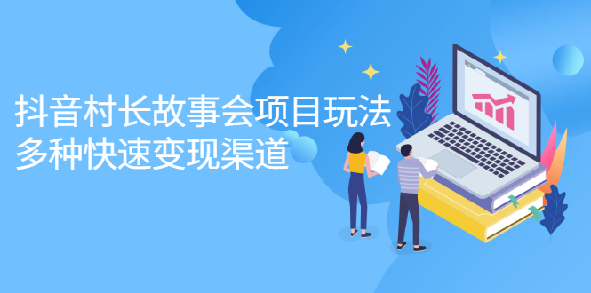 抖音村长故事会项目玩法，多种快速变现渠道【视频课程】风钥吧-网创项目资源站-副业项目-创业项目-搞钱项目风钥吧
