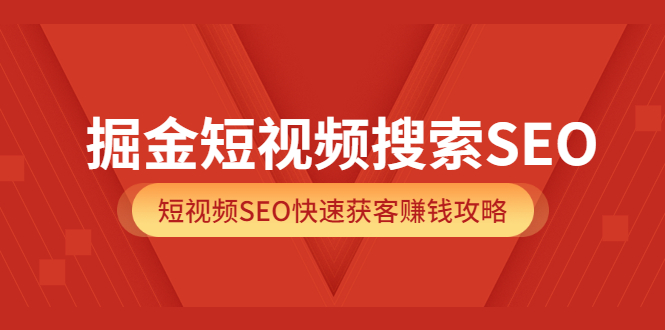 掘金短视频搜索SEO，短视频SEO快速获客赚钱攻略（价值980）风钥吧-网创项目资源站-副业项目-创业项目-搞钱项目风钥吧
