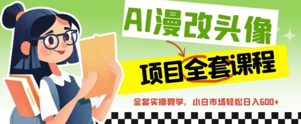AI漫改头像全套课程，实操变现，小白轻轻松松日入600+风钥吧-网创项目资源站-副业项目-创业项目-搞钱项目风钥吧