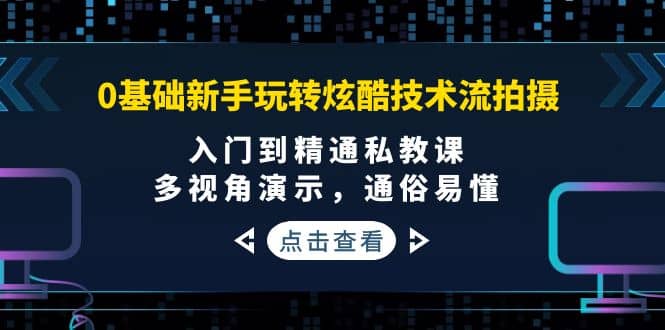 0基础新手玩转炫酷技术流拍摄：入门到精通私教课，多视角演示，通俗易懂风钥吧-网创项目资源站-副业项目-创业项目-搞钱项目风钥吧