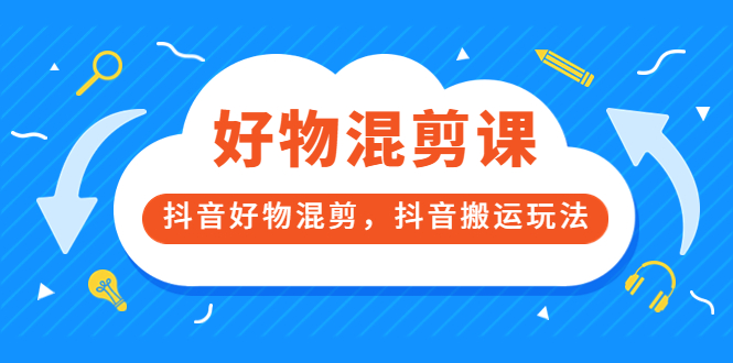 万三好物混剪课，抖音好物混剪，抖音搬运玩法 价值1980元风钥吧-网创项目资源站-副业项目-创业项目-搞钱项目风钥吧