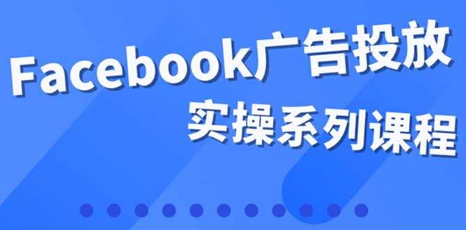 百万级广告操盘手带你玩Facebook全系列投放：运营和广告优化技能实操风钥吧-网创项目资源站-副业项目-创业项目-搞钱项目风钥吧