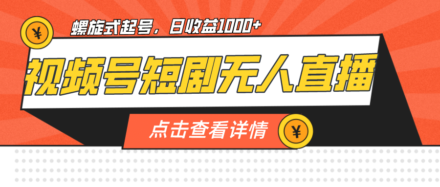 视频号短剧无人直播，螺旋起号，单号日收益1000+风钥吧-网创项目资源站-副业项目-创业项目-搞钱项目风钥吧
