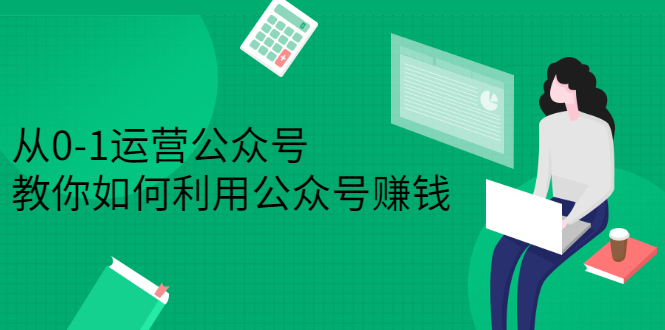 从0-1运营公众号，零基础小白也能上手，系统性了解公众号运营风钥吧-网创项目资源站-副业项目-创业项目-搞钱项目风钥吧