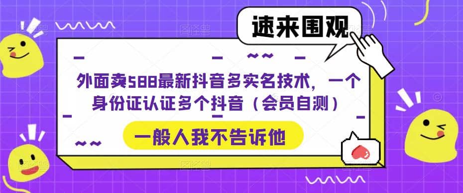 外面卖588最新抖音多实名技术，一个身份证认证多个抖音（会员自测）风钥吧-网创项目资源站-副业项目-创业项目-搞钱项目风钥吧