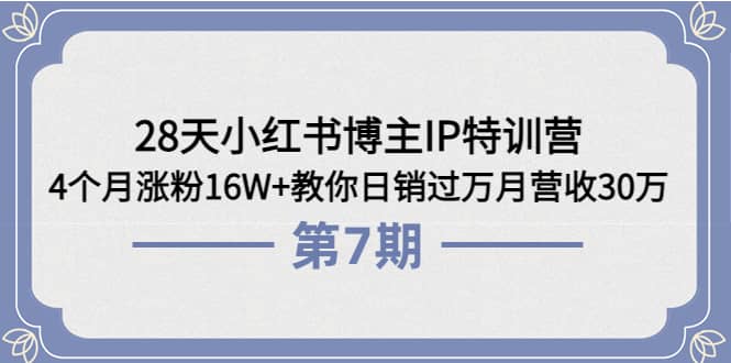 28天小红书博主IP特训营《第6+7期》4个月涨粉16W+教你日销过万月营收30万风钥吧-网创项目资源站-副业项目-创业项目-搞钱项目风钥吧