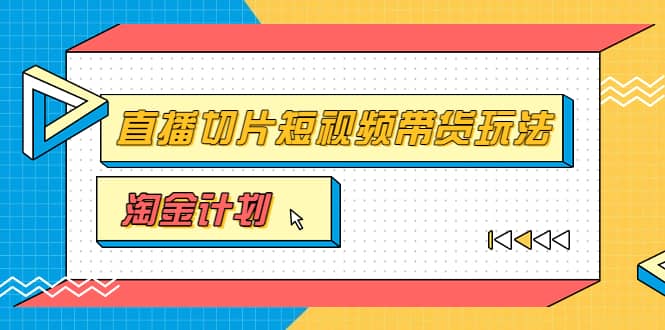 淘金之路第十期实战训练营【直播切片】，小杨哥直播切片短视频带货玩法风钥吧-网创项目资源站-副业项目-创业项目-搞钱项目风钥吧