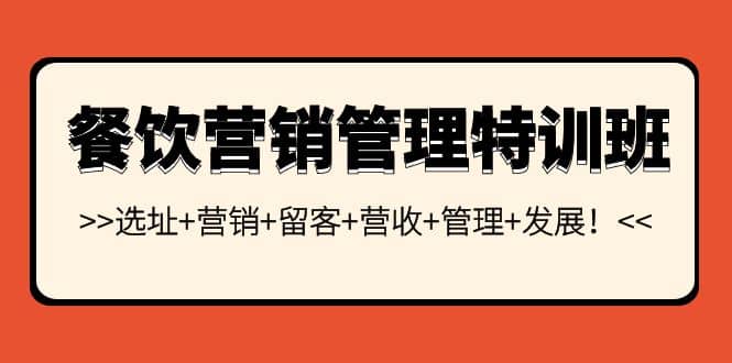 餐饮营销管理特训班：选址+营销+留客+营收+管理+发展风钥吧-网创项目资源站-副业项目-创业项目-搞钱项目风钥吧
