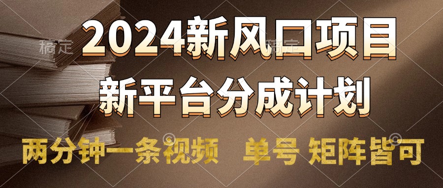 2024风口项目，新平台分成计划，两分钟一条视频，单号轻松上手月入9000+风钥吧-网创项目资源站-副业项目-创业项目-搞钱项目风钥吧