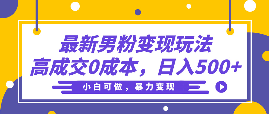 最新男粉变现玩法，高成交0成本，小白可做，轻松日入500+风钥吧-网创项目资源站-副业项目-创业项目-搞钱项目风钥吧