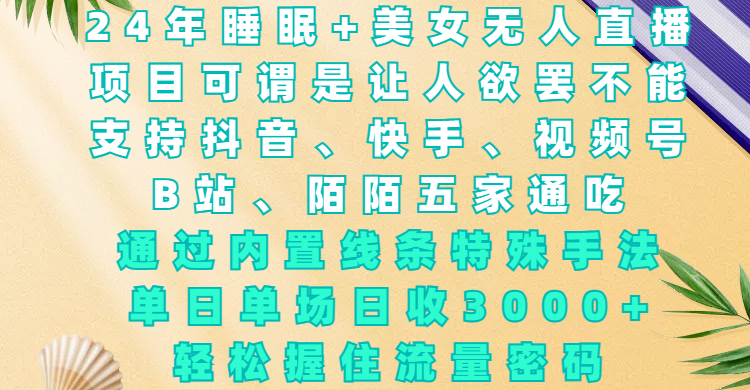 24年睡眠+美女无人直播，项目可谓是让人欲罢不能，支持抖音、快手、视频号、B站、陌陌五家通吃，通过内置线条特殊手法，单场日收3000+，轻松握住流量密码风钥吧-网创项目资源站-副业项目-创业项目-搞钱项目风钥吧