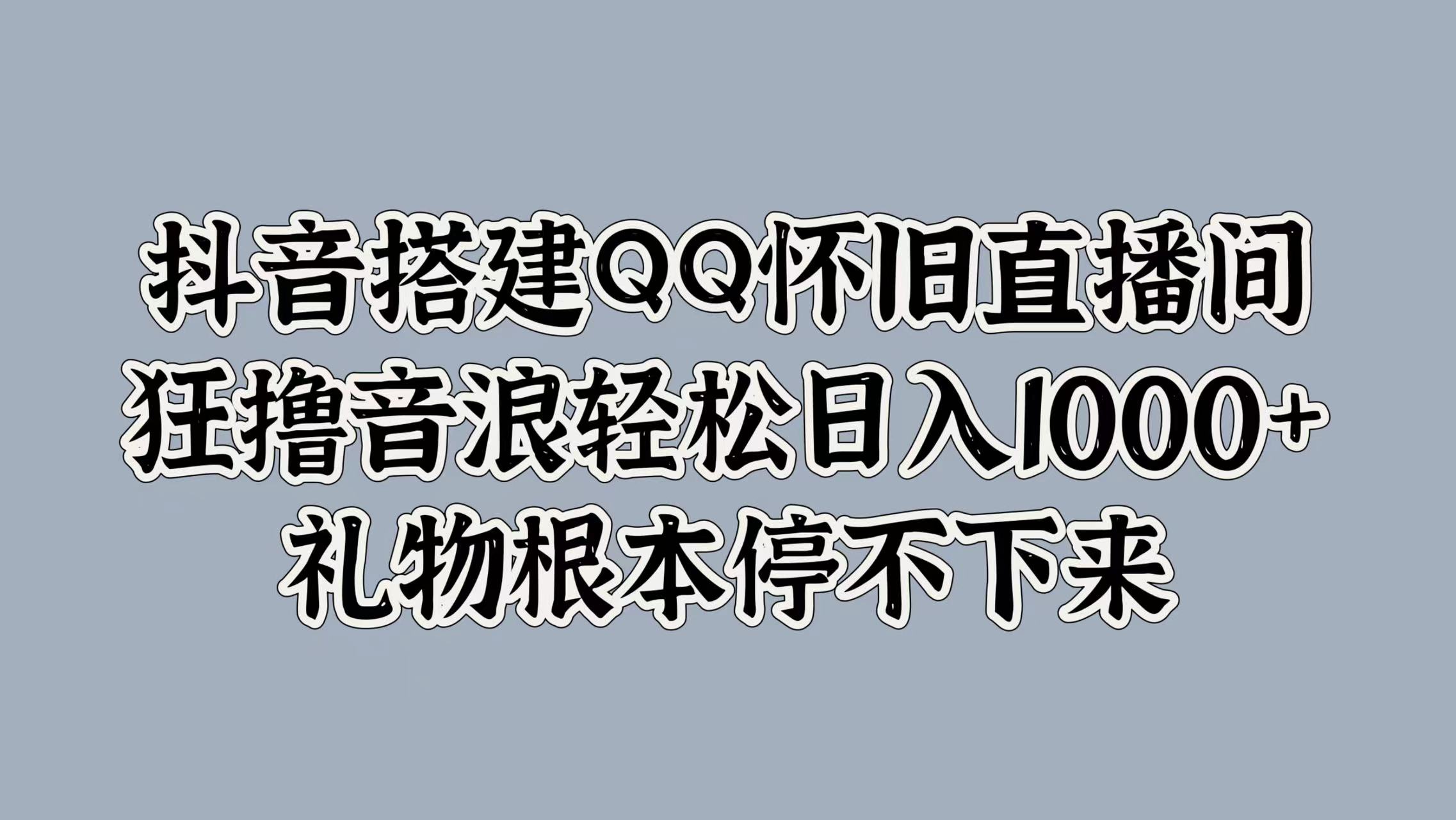 抖音搭建QQ怀旧直播间，狂撸音浪轻松日入1000+礼物根本停不下来风钥吧-网创项目资源站-副业项目-创业项目-搞钱项目风钥吧