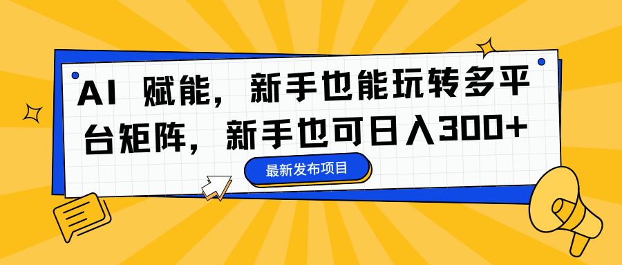AI 赋能，新手也能玩转多平台矩阵，新手也可日入300+风钥吧-网创项目资源站-副业项目-创业项目-搞钱项目风钥吧
