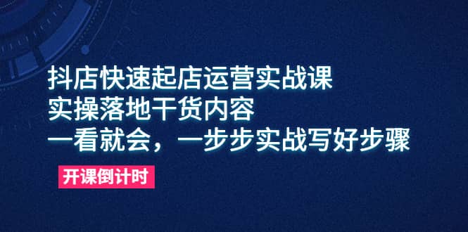 抖店快速起店运营实战课，实操落地干货内容，一看就会，一步步实战写好步骤风钥吧-网创项目资源站-副业项目-创业项目-搞钱项目风钥吧