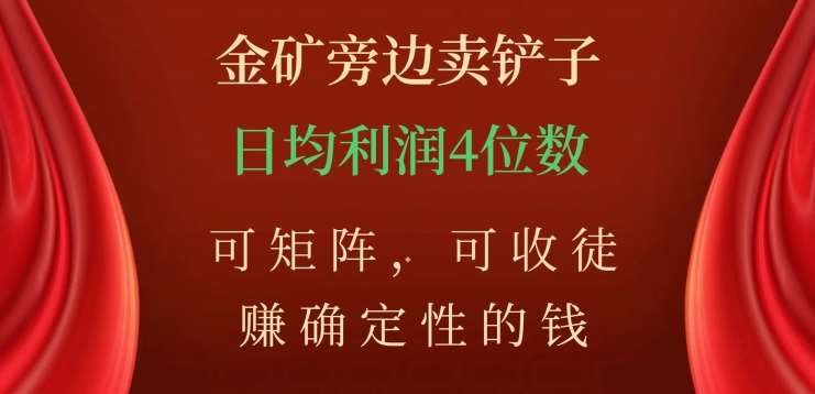金矿旁边卖铲子，赚确定性的钱，可矩阵，可收徒，日均利润4位数不是梦风钥吧-网创项目资源站-副业项目-创业项目-搞钱项目风钥吧