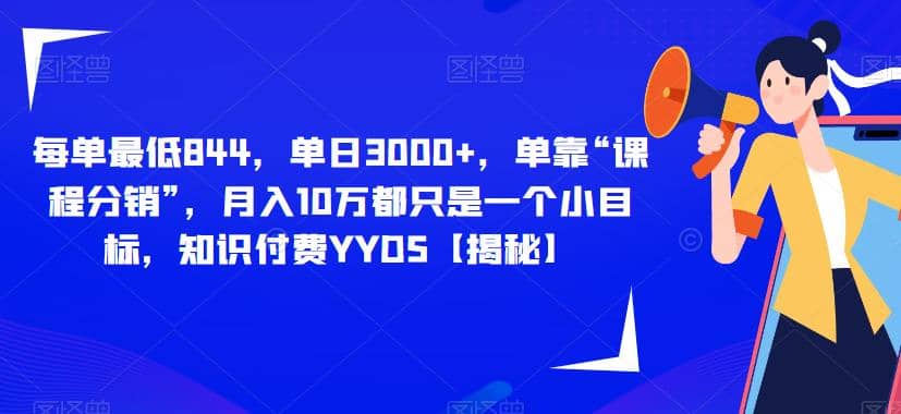 每单最低844，单日3000+，单靠“课程分销”，月入10万都只是一个小目标，知识付费YYDS【揭秘】风钥吧-网创项目资源站-副业项目-创业项目-搞钱项目风钥吧