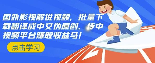 国外影视解说视频，批量下载翻译成中文伪原创，传中视频平台赚取收益风钥吧-网创项目资源站-副业项目-创业项目-搞钱项目风钥吧