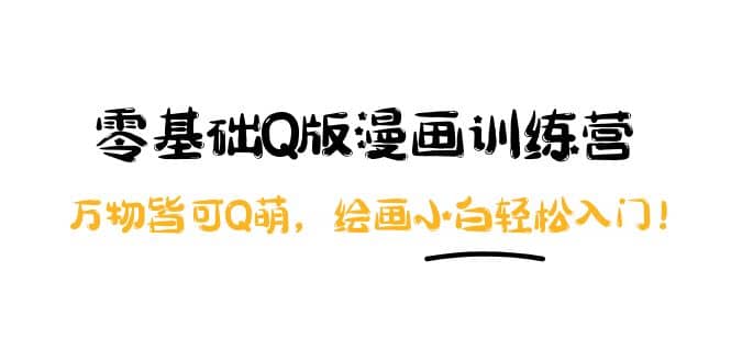 零基础Q版漫画训练营：万物皆可Q萌，绘画小白轻松入门风钥吧-网创项目资源站-副业项目-创业项目-搞钱项目风钥吧