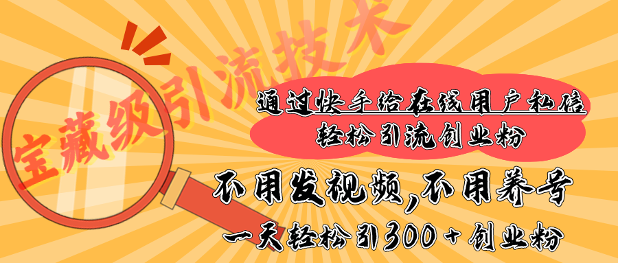 快手宝藏级引流技术，不用发视频，不用养号，纯纯搬砖操作，在线私信轻松引流创业粉，一天能引300 + 创业粉风钥吧-网创项目资源站-副业项目-创业项目-搞钱项目风钥吧