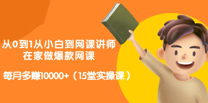 从0到1从小白到网课讲师：在家做爆款网课，每月多赚10000+（15堂实操课）风钥吧-网创项目资源站-副业项目-创业项目-搞钱项目风钥吧