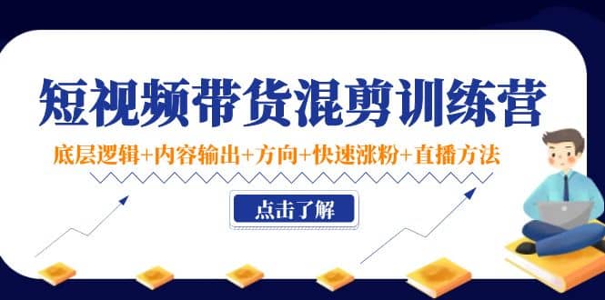 短视频带货混剪训练营：底层逻辑+内容输出+方向+快速涨粉+直播方法！风钥吧-网创项目资源站-副业项目-创业项目-搞钱项目风钥吧