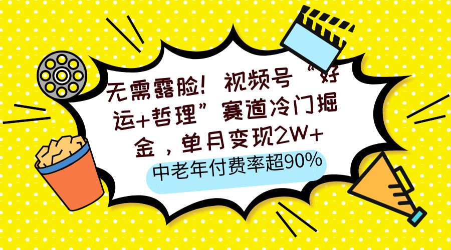 无需露脸！视频号“好运+哲理”赛道冷门掘金，单月变现2W+，中老年付费率超90%风钥吧-网创项目资源站-副业项目-创业项目-搞钱项目风钥吧