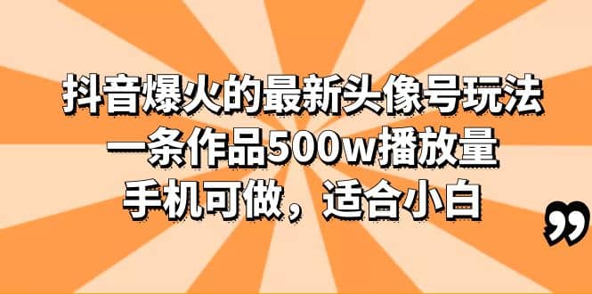 抖音爆火的最新头像号玩法，一条作品500w播放量，手机可做，适合小白风钥吧-网创项目资源站-副业项目-创业项目-搞钱项目风钥吧