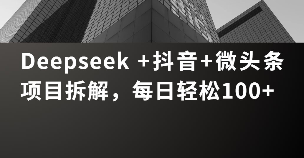 Deepseek +抖音 微头条项目拆解，每日轻松100+风钥吧-网创项目资源站-副业项目-创业项目-搞钱项目风钥吧