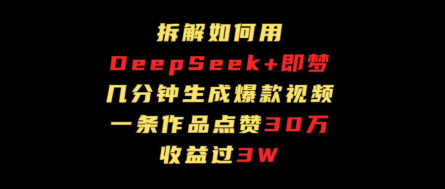 拆解如何用deep seek+即梦做爆款短视频，一条作品收益过3万风钥吧-网创项目资源站-副业项目-创业项目-搞钱项目风钥吧