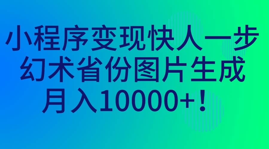 小程序变现快人一步，幻术省份图片生成，月入10000+风钥吧-网创项目资源站-副业项目-创业项目-搞钱项目风钥吧