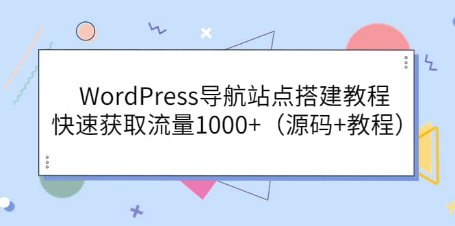 WordPress导航站点搭建教程，快速获取流量1000+（源码+教程）风钥吧-网创项目资源站-副业项目-创业项目-搞钱项目风钥吧