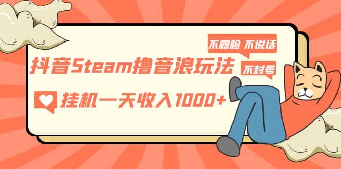 抖音Steam撸音浪玩法 不露脸 不说话 不封号 社恐人群福音风钥吧-网创项目资源站-副业项目-创业项目-搞钱项目风钥吧
