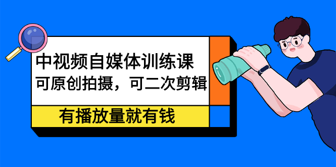 中视频自媒体训练课：可原创拍摄，可二次剪辑，有播放量就有钱风钥吧-网创项目资源站-副业项目-创业项目-搞钱项目风钥吧